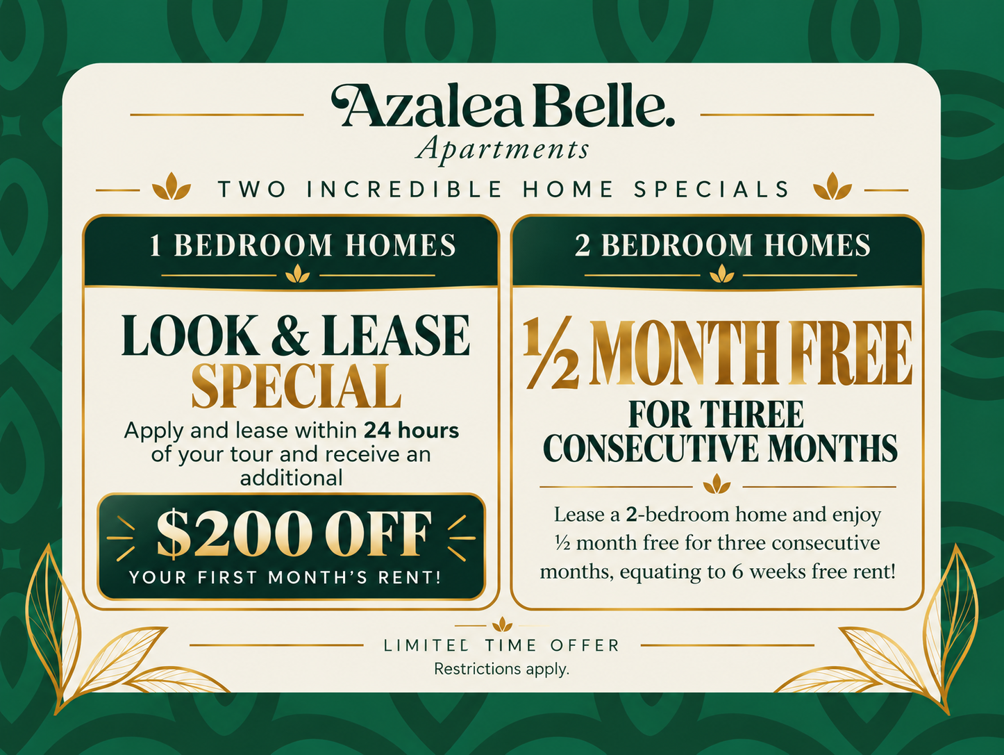 1-Bedroom Homes LOOK & LEASE SPECIAL Apply & lease within 24 hours of your tour and receive an additional $200 OFF your first month’s rent! 2-Bedroom Homes 6 WEEKS FREE Enjoy ½ month free for 3 consecutive months! Limited-time offer. Restrictions apply.
